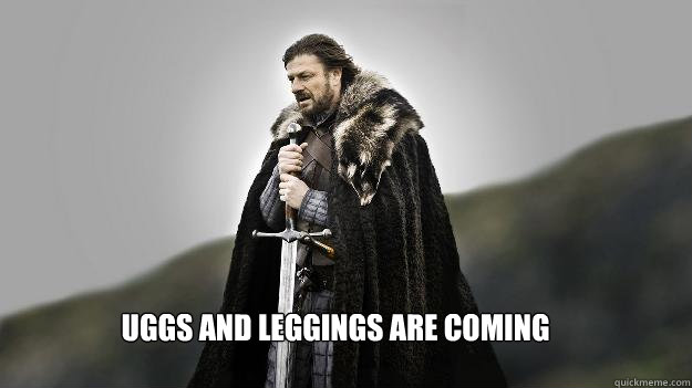 uggs and leggings are coming - Ned stark winter is coming