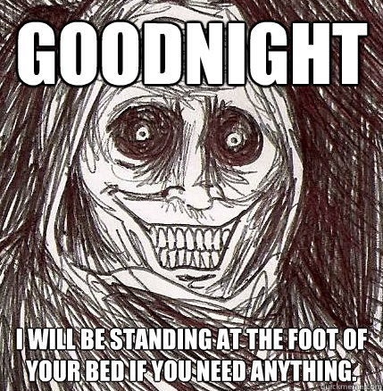 goodnight i will be standing at the foot of your bed if you - Horrifying Houseguest