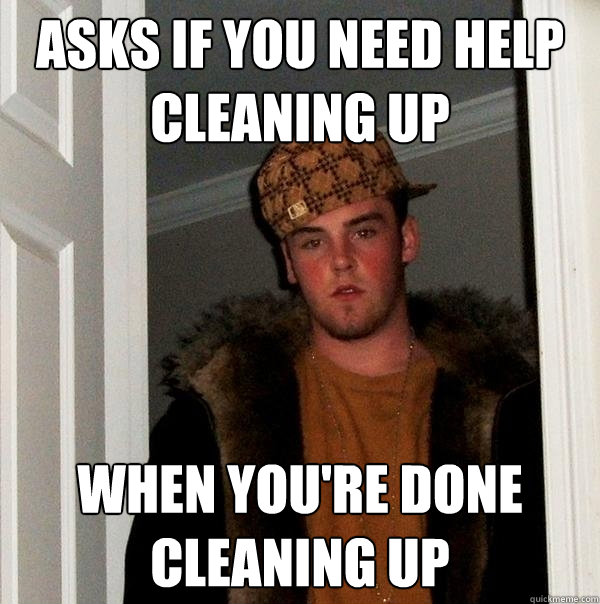 asks if you need help cleaning up when youre done cleaning - Scumbag Steve