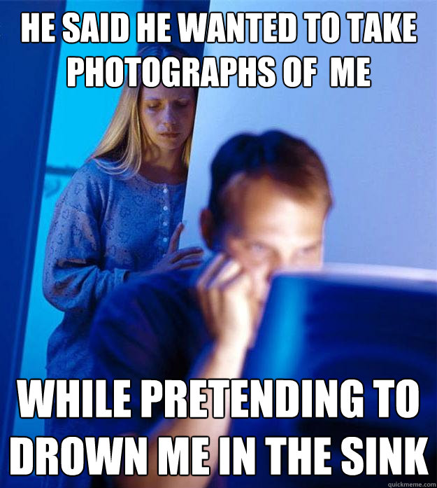 he said he wanted to take photographs of me while pretendin - Redditors Wife