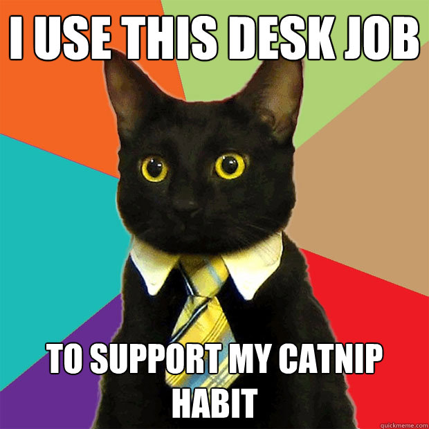 i use this desk job to support my catnip habit - Business Cat