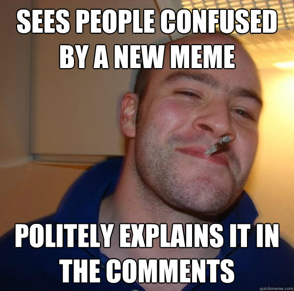 sees people confused by a new meme politely explains it in t - Good Guy Greg