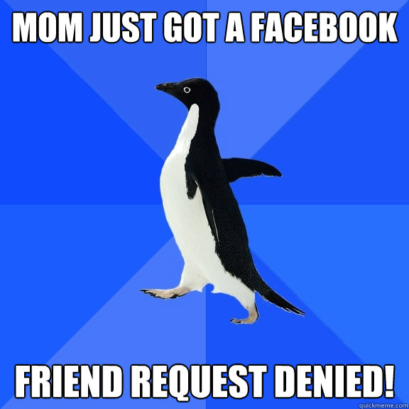 mom just got a facebook friend request denied - Socially Awkward Penguin