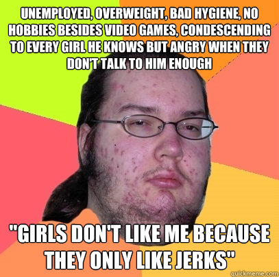 unemployed overweight bad hygiene no hobbies besides vide - Butthurt Dweller