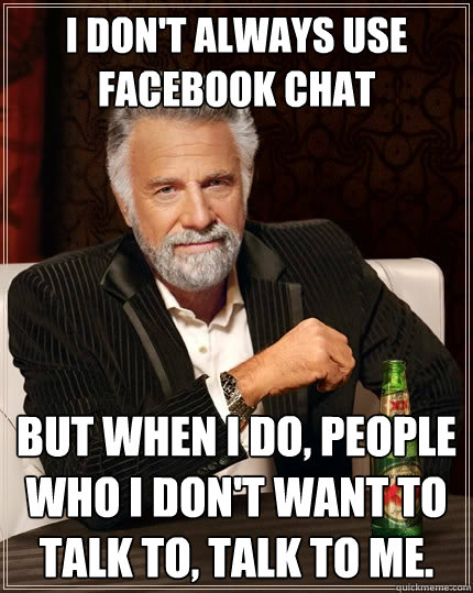 i dont always use facebook chat but when i do people who i - The Most Interesting Man In The World