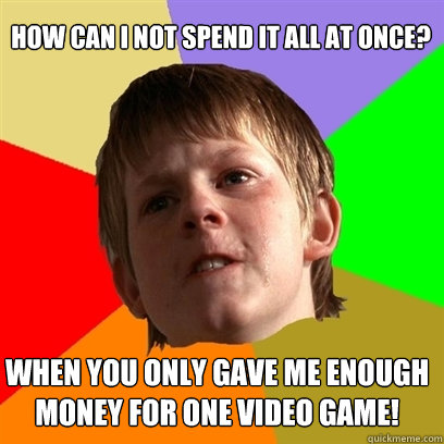 how can i not spend it all at once when you only gave me en - Angry School Boy