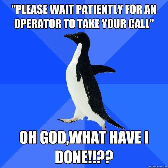 please wait patiently for an operator to take your call oh - Socially Awkward Penguin