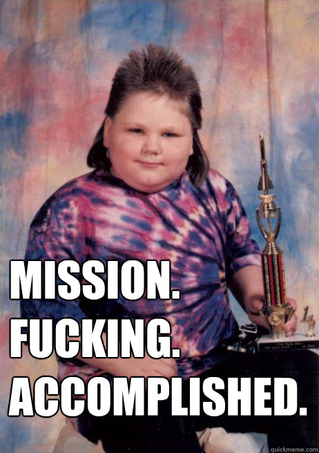 mission fucking accomplished - Smug Mullet Kid