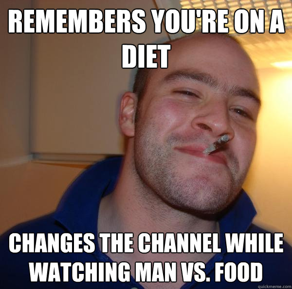 remembers youre on a diet changes the channel while watchin - Good Guy Greg
