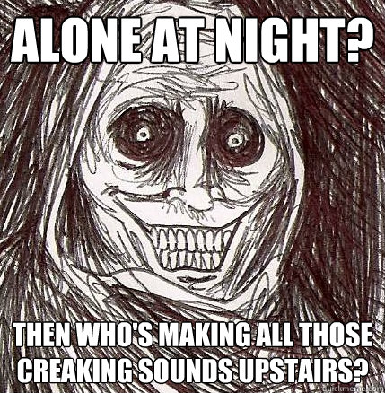 alone at night then whos making all those creaking sounds - Horrifying Houseguest