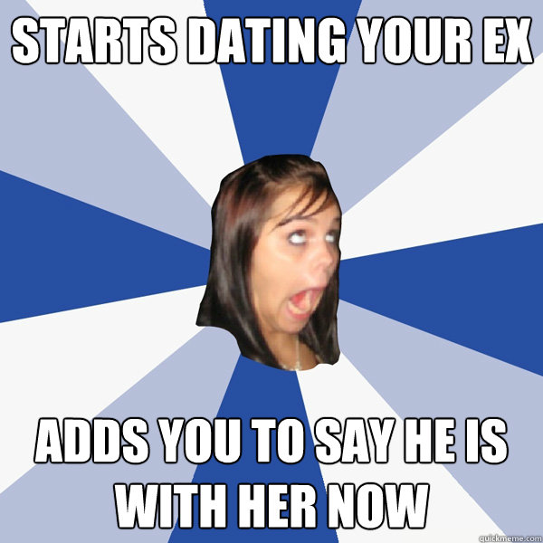 starts dating your ex adds you to say he is with her now - Annoying Facebook Girl