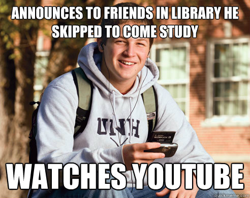 announces to friends in library he skipped to come study wat - College Freshman