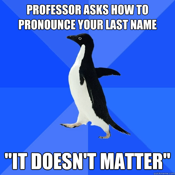 professor asks how to pronounce your last name it doesnt m - Socially Awkward Penguin