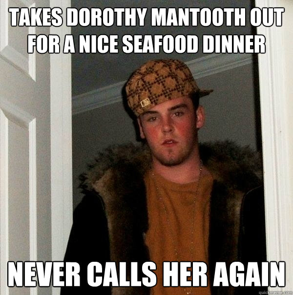 takes dorothy mantooth out for a nice seafood dinner never c - Scumbag Steve