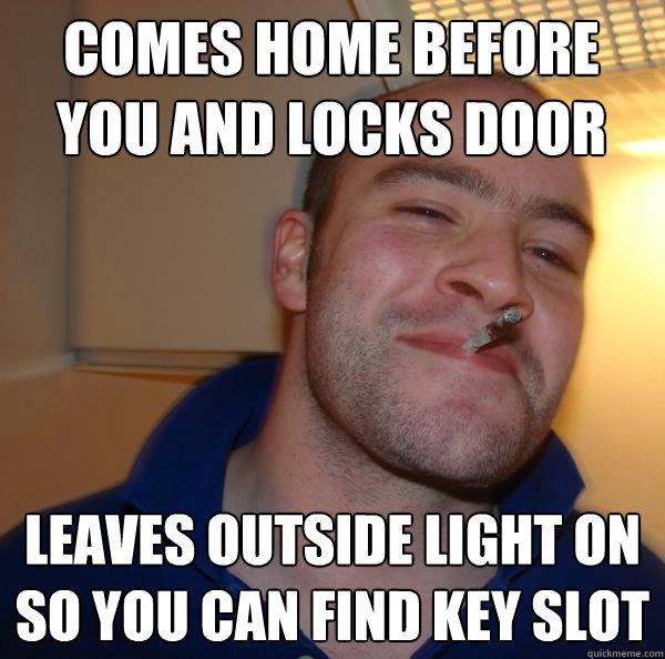 comes home before you and locks door leaves outside light on - Good Guy Greg