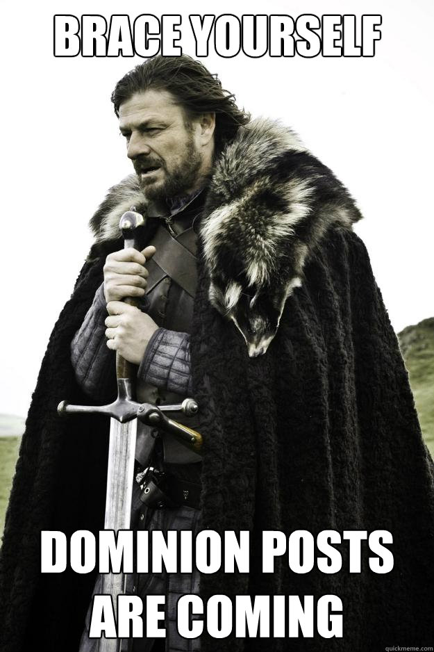 brace yourself dominion posts are coming - Winter is coming