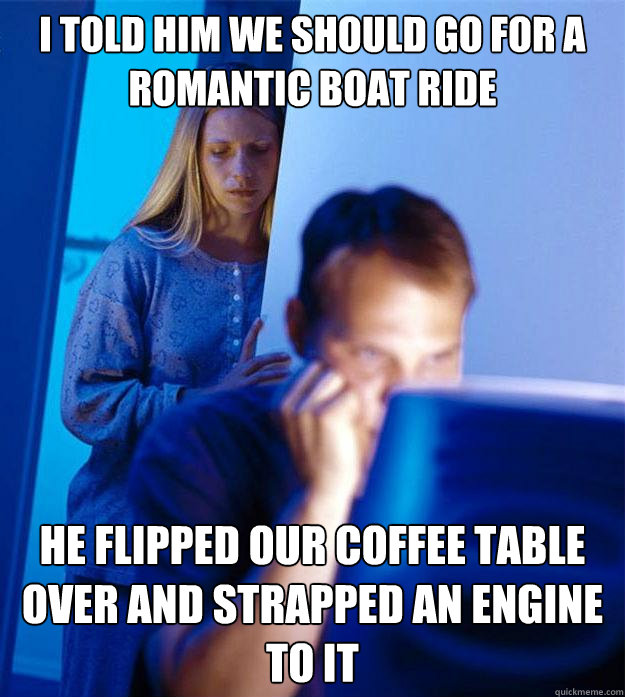 i told him we should go for a romantic boat ride he flipped - Redditors Wife