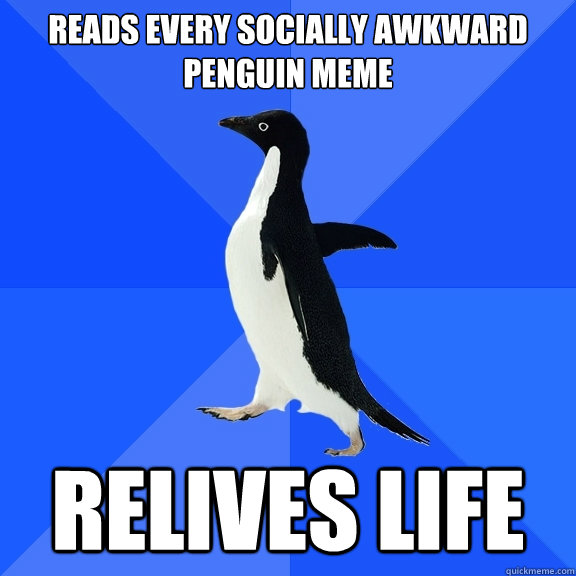 reads every socially awkward penguin meme relives life - Socially Awkward Penguin