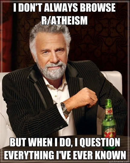 i dont always browse ratheism but when i do i question ev - The Most Interesting Man In The World