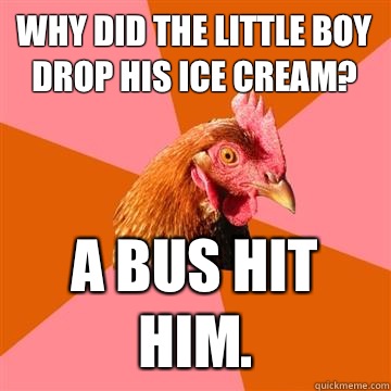 Why did the little boy drop his ice cream A bus hit him - Anti-Joke Chicken