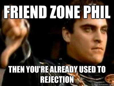 friend zone phil then youre already used to rejection - Downvoting Roman