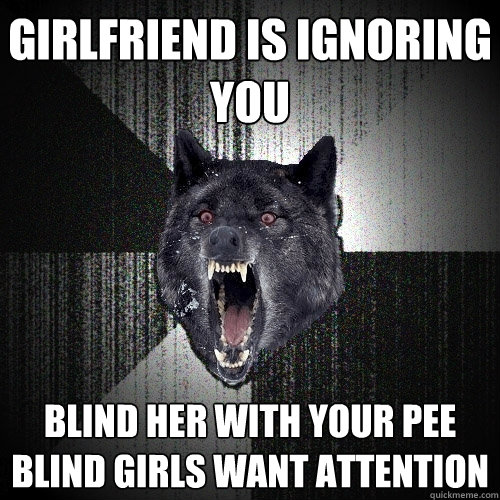 girlfriend is ignoring you blind her with your pee blind gir - Insanity Wolf