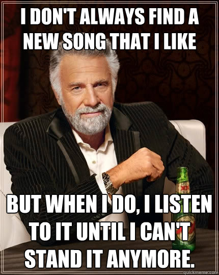 i dont always find a new song that i like but when i do i - The Most Interesting Man In The World