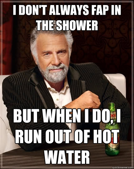 i dont always fap in the shower but when i do i run out of - The Most Interesting Man In The World