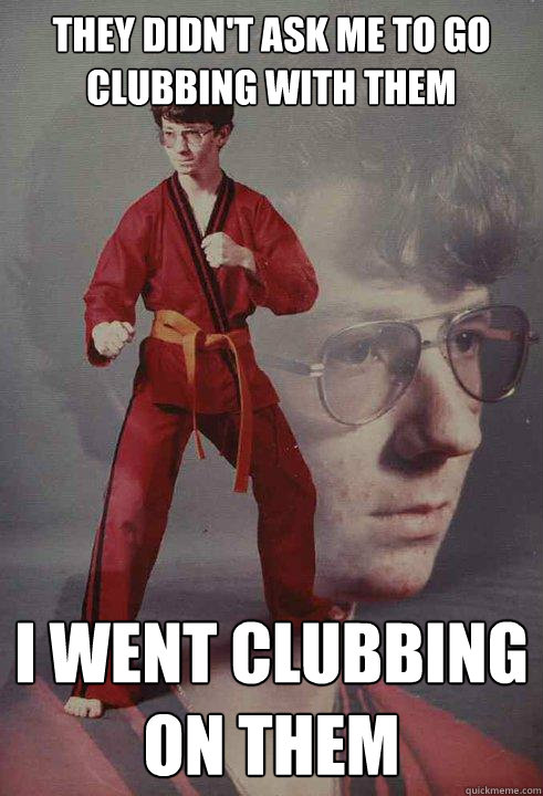 they didnt ask me to go clubbing with them i went clubbing - Karate Kyle