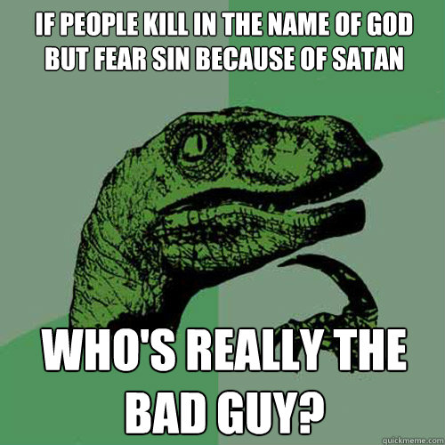 if people kill in the name of god but fear sin because of sa - Philosoraptor