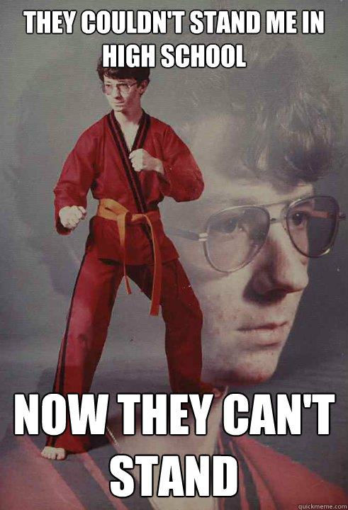 they couldnt stand me in high school now they cant stand - Karate Kyle