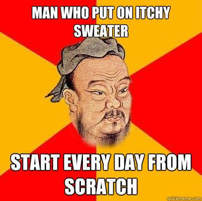 man who put on itchy sweater start every day from scratch - Confucius says