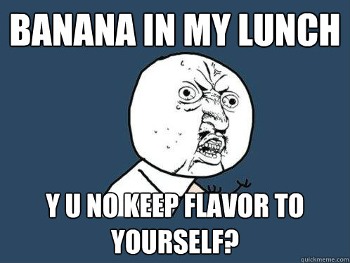 banana in my lunch y u no keep flavor to yourself - Y U No