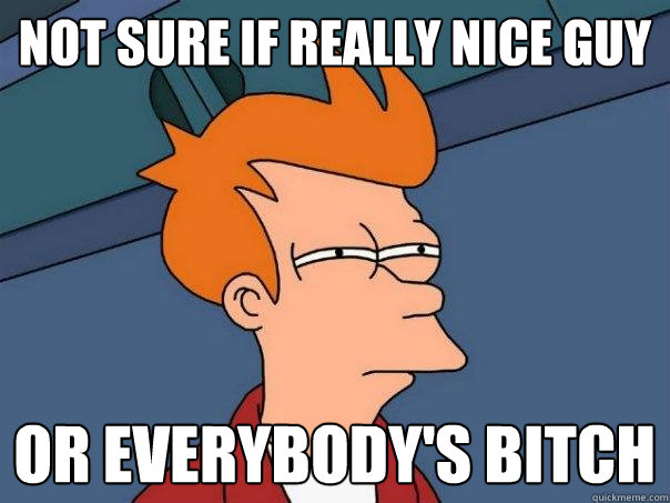 not sure if really nice guy or everybodys bitch - Futurama Fry