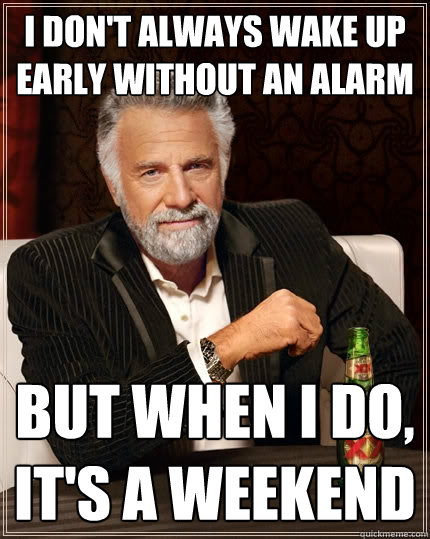 i dont always wake up early without an alarm but when i do - The Most Interesting Man In The World