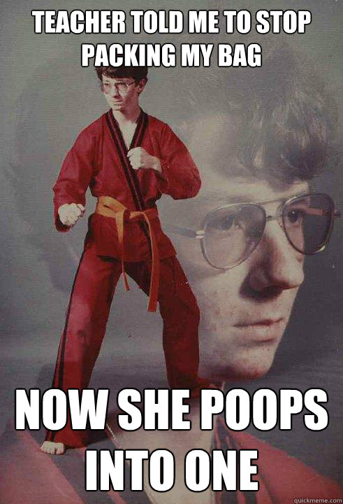 teacher told me to stop packing my bag now she poops into on - Karate Kyle