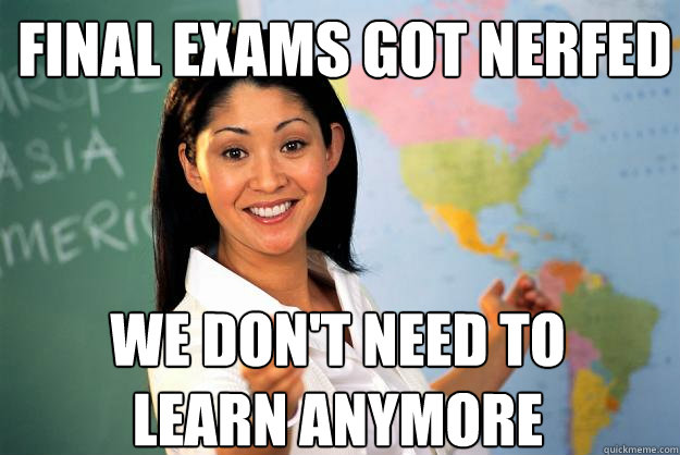 final exams got nerfed we dont need to learn anymore - Unhelpful High School Teacher