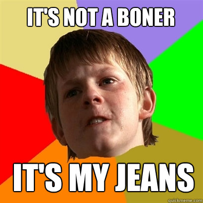its not a boner its my jeans - Angry School Boy