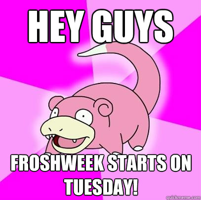 hey guys froshweek starts on tuesday - Slowpoke