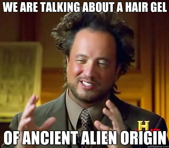 we are talking about a hair gel of ancient alien origin - Ancient Aliens
