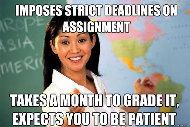 imposes strict deadlines on assignment takes a month to grad - Unhelpful High School Teacher