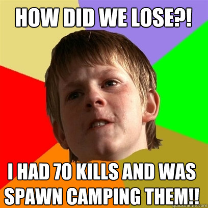 how did we lose i had 70 kills and was spawn camping them - Angry School Boy