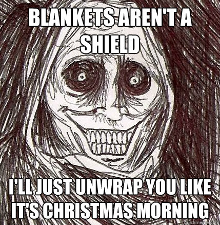 blankets arent a shield ill just unwrap you like its chri - Horrifying Houseguest