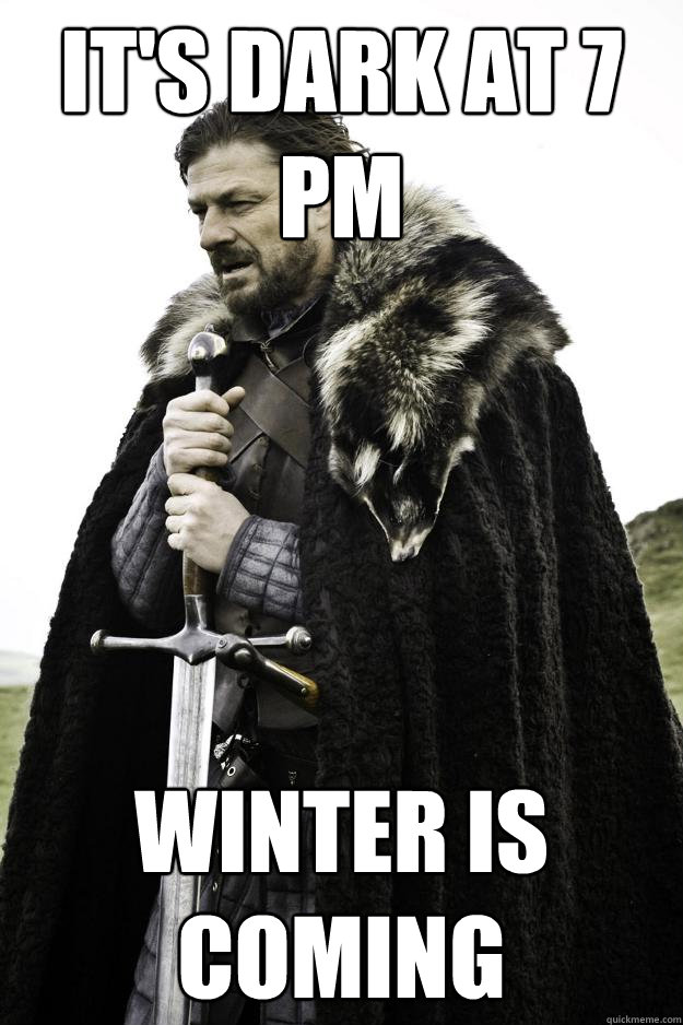 its dark at 7 pm winter is coming - Winter is coming