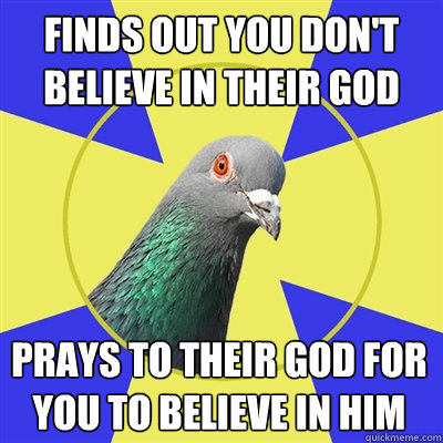finds out you dont believe in their god prays to their god - Religion Pigeon