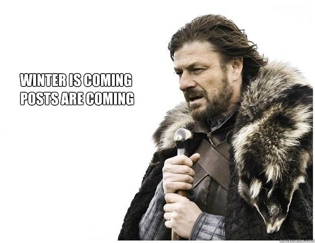 winter is coming posts are coming - Imminent Ned