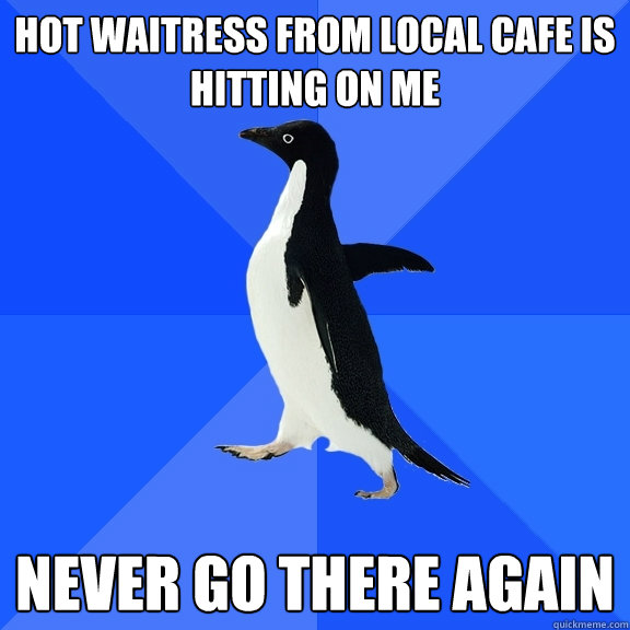 hot waitress from local cafe is hitting on me never go there - Socially Awkward Penguin