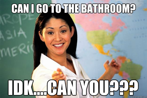 can i go to the bathroom idkcan you - Unhelpful High School Teacher