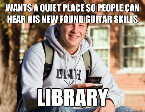 wants a quiet place so people can hear his new found guitar - College Freshman