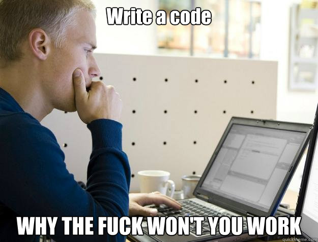 write a code why the fuck wont you work - Programmer